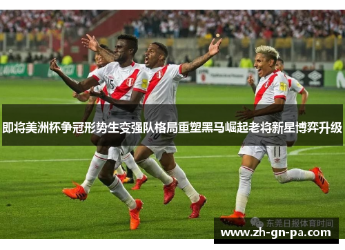 即将美洲杯争冠形势生变强队格局重塑黑马崛起老将新星博弈升级 即将美洲杯争冠形势生变强队格局重塑黑马崛起老将新星博弈升级