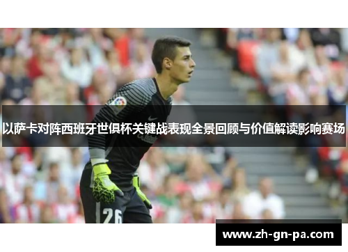 以萨卡对阵西班牙世俱杯关键战表现全景回顾与价值解读影响赛场