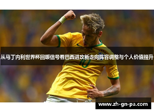 从马丁内利世界杯回暖信号看巴西进攻新走向阵容调整与个人价值提升