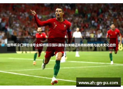 世界杯冷门预警信号全解析揭示强队翻车的关键征兆赛前数据与战术变化趋势 世界杯冷门预警信号全解析揭示强队翻车的关键征兆赛前数据与战术变化趋势