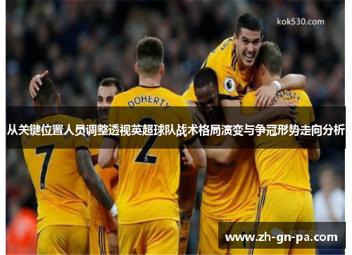 从关键位置人员调整透视英超球队战术格局演变与争冠形势走向分析