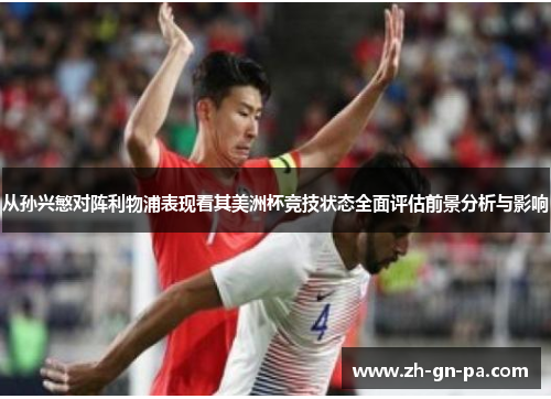 从孙兴慜对阵利物浦表现看其美洲杯竞技状态全面评估前景分析与影响 从孙兴慜对阵利物浦表现看其美洲杯竞技状态全面评估前景分析与影响