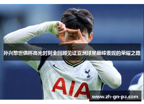孙兴慜世俱杯高光时刻全回顾见证亚洲球星巅峰表现的荣耀之路