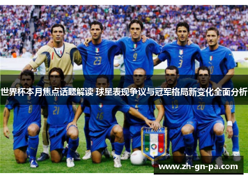 世界杯本月焦点话题解读 球星表现争议与冠军格局新变化全面分析 世界杯本月焦点话题解读 球星表现争议与冠军格局新变化全面分析