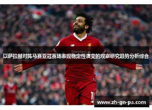 以萨拉赫对阵马赛亚冠赛场表现稳定性演变的观察研究趋势分析综合 以萨拉赫对阵马赛亚冠赛场表现稳定性演变的观察研究趋势分析综合