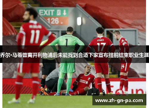 乔尔·马蒂普离开利物浦后未能找到合适下家宣布提前结束职业生涯