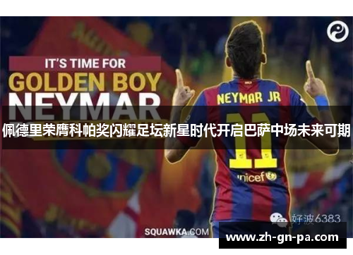 佩德里荣膺科帕奖闪耀足坛新星时代开启巴萨中场未来可期