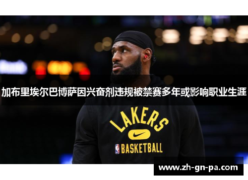 加布里埃尔巴博萨因兴奋剂违规被禁赛多年或影响职业生涯 加布里埃尔巴博萨因兴奋剂违规被禁赛多年或影响职业生涯