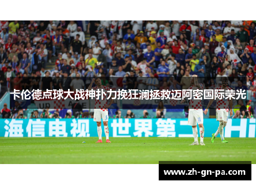 卡伦德点球大战神扑力挽狂澜拯救迈阿密国际荣光
