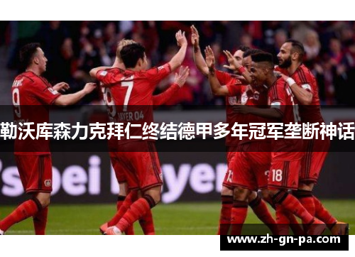 勒沃库森力克拜仁终结德甲多年冠军垄断神话