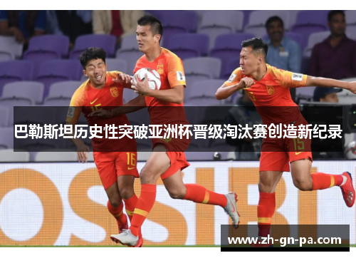 巴勒斯坦历史性突破亚洲杯晋级淘汰赛创造新纪录