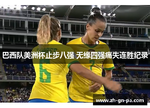 巴西队美洲杯止步八强 无缘四强痛失连胜纪录