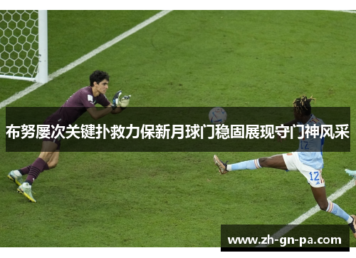 布努屡次关键扑救力保新月球门稳固展现守门神风采 布努屡次关键扑救力保新月球门稳固展现守门神风采
