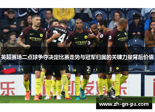 英超赛场二点球争夺决定比赛走势与冠军归属的关键力量背后价值