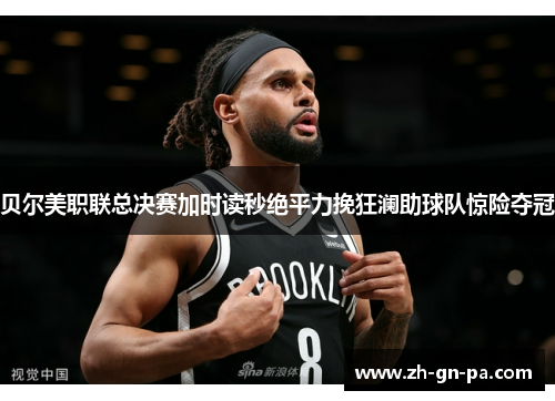 贝尔美职联总决赛加时读秒绝平力挽狂澜助球队惊险夺冠 贝尔美职联总决赛加时读秒绝平力挽狂澜助球队惊险夺冠