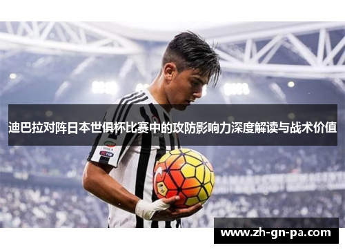 迪巴拉对阵日本世俱杯比赛中的攻防影响力深度解读与战术价值 迪巴拉对阵日本世俱杯比赛中的攻防影响力深度解读与战术价值