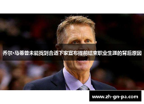 乔尔·马蒂普未能找到合适下家宣布提前结束职业生涯的背后原因 乔尔·马蒂普未能找到合适下家宣布提前结束职业生涯的背后原因