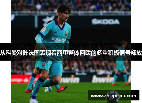 从科曼对阵法国表现看西甲整体回暖的多重积极信号释放 从科曼对阵法国表现看西甲整体回暖的多重积极信号释放