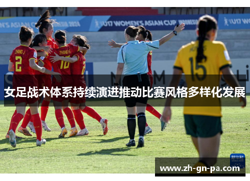 女足战术体系持续演进推动比赛风格多样化发展