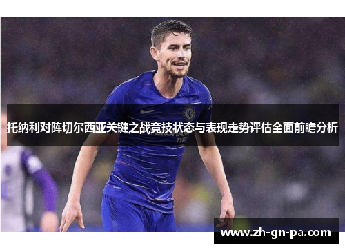 托纳利对阵切尔西亚关键之战竞技状态与表现走势评估全面前瞻分析