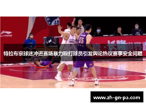 特拉布宗球迷冲进赛场暴力殴打球员引发舆论热议赛事安全问题