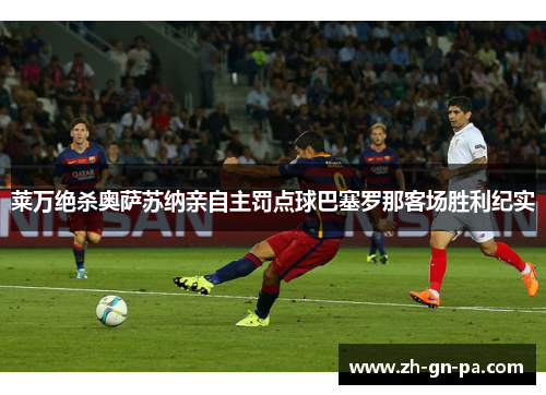 莱万绝杀奥萨苏纳亲自主罚点球巴塞罗那客场胜利纪实