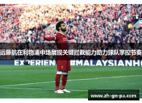 远藤航在利物浦中场展现关键拦截能力助力球队掌控节奏