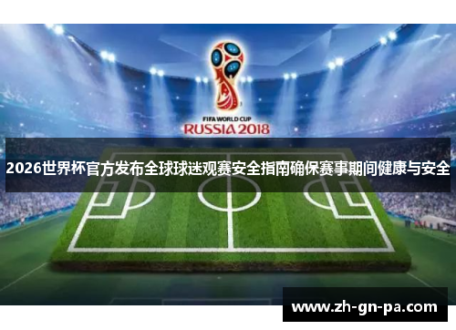 2026世界杯官方发布全球球迷观赛安全指南确保赛事期间健康与安全