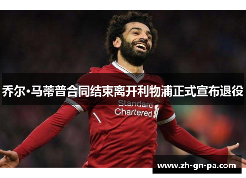 乔尔·马蒂普合同结束离开利物浦正式宣布退役