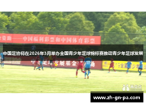 中国足协将在2026年3月举办全国青少年足球锦标赛推动青少年足球发展