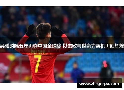 吴曦时隔五年再夺中国金球奖 以击败韦世豪为契机再创辉煌