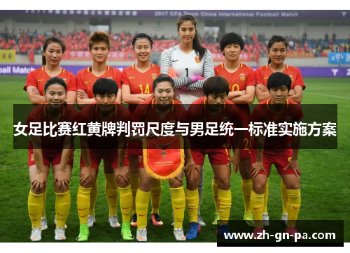 女足比赛红黄牌判罚尺度与男足统一标准实施方案 女足比赛红黄牌判罚尺度与男足统一标准实施方案