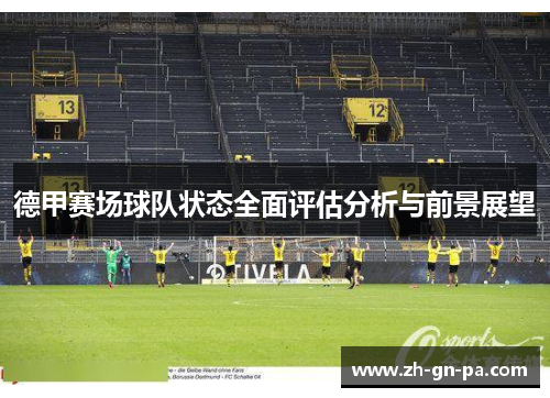 德甲赛场球队状态全面评估分析与前景展望 德甲赛场球队状态全面评估分析与前景展望
