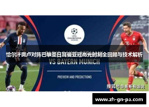 恰尔汗奥卢对阵巴黎圣日耳曼亚冠高光时刻全回顾与技术解析