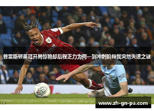 普雷斯顿英冠开局惊艳却后程乏力为何一到冲刺阶段就突然失速之谜