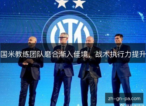 国米教练团队磨合渐入佳境,战术执行力提升 国米教练团队磨合渐入佳境,战术执行力提升